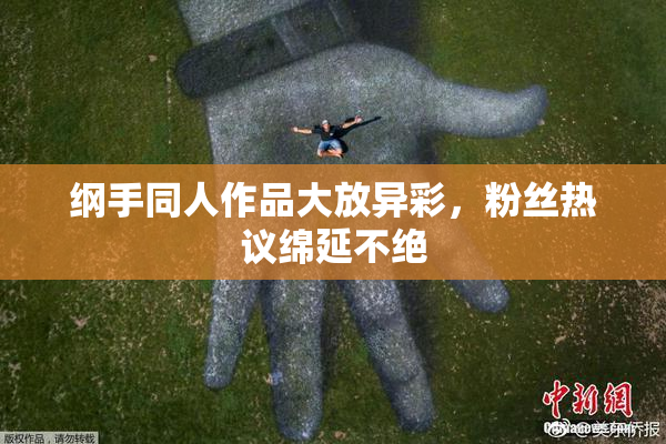 纲手同人作品大放异彩，粉丝热议绵延不绝