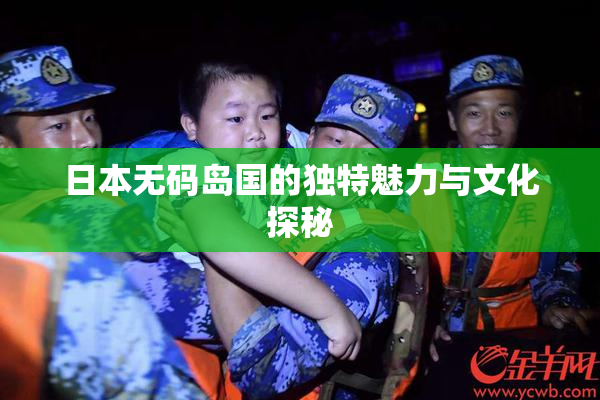 日本无码岛国的独特魅力与文化探秘