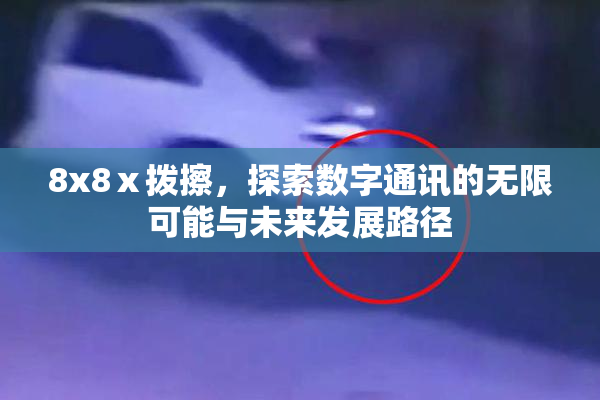 8x8ⅹ拨擦，探索数字通讯的无限可能与未来发展路径