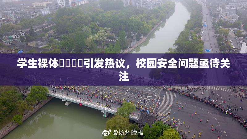 学生裸体❌‌❌‌引发热议，校园安全问题亟待关注