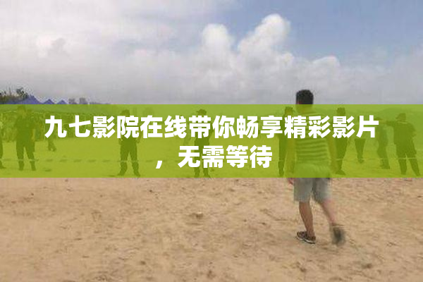 九七影院在线带你畅享精彩影片，无需等待