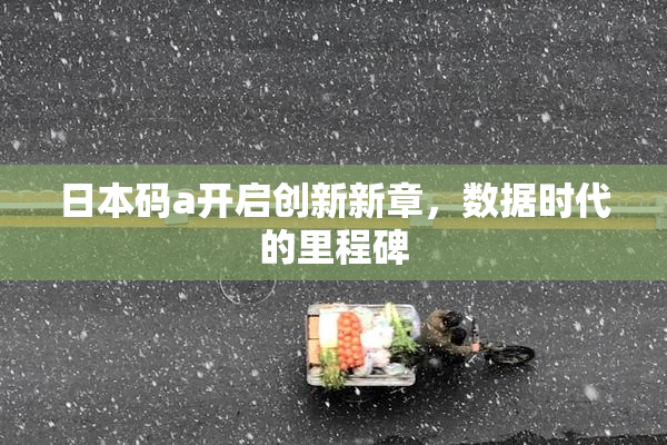日本码a开启创新新章，数据时代的里程碑