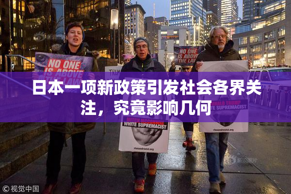 日本一项新政策引发社会各界关注，究竟影响几何