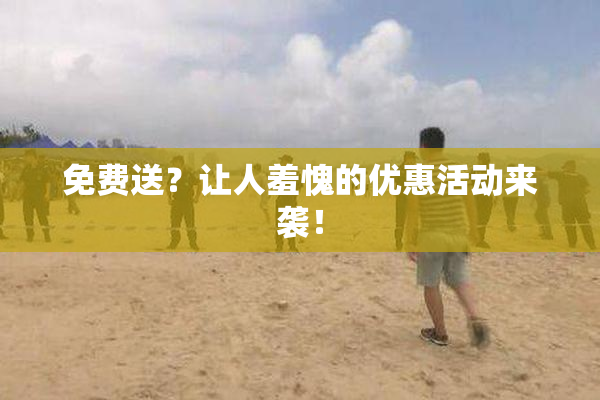 免费送？让人羞愧的优惠活动来袭！