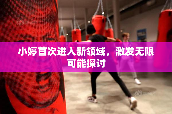 小婷首次进入新领域，激发无限可能探讨