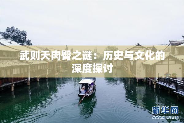 武则天肉臀之谜：历史与文化的深度探讨