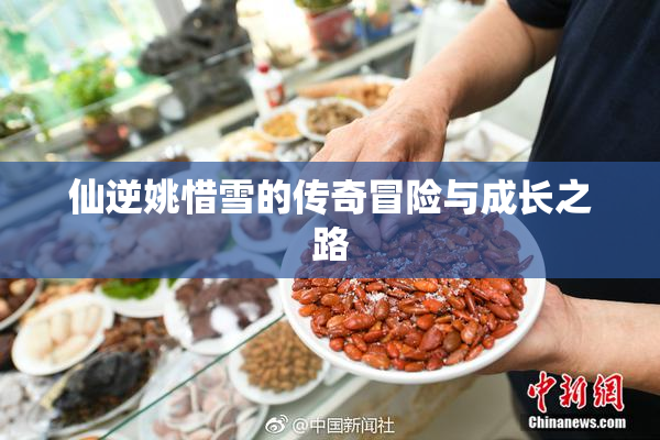 仙逆姚惜雪的传奇冒险与成长之路