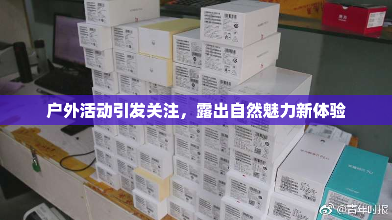 户外活动引发关注，露出自然魅力新体验