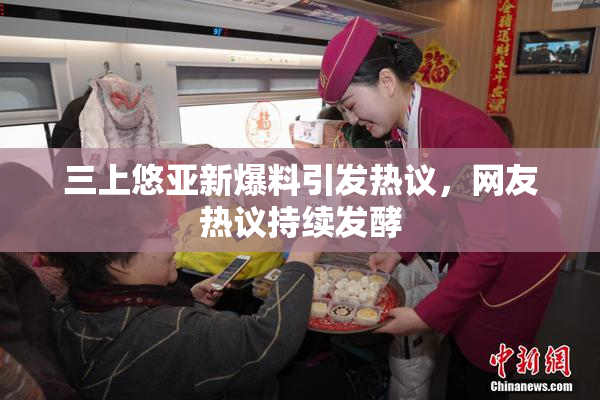三上悠亚新爆料引发热议，网友热议持续发酵