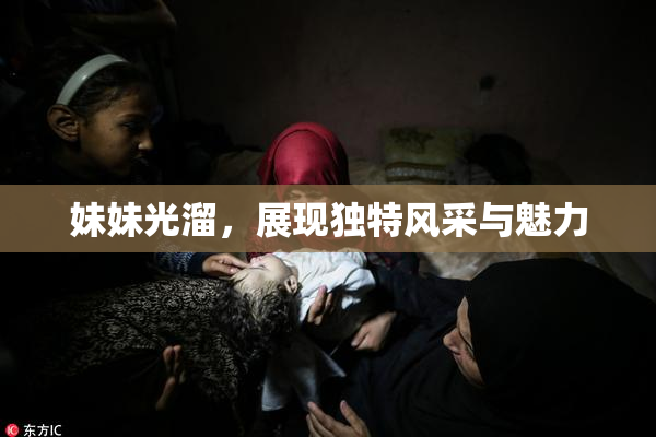 妹妹光溜，展现独特风采与魅力