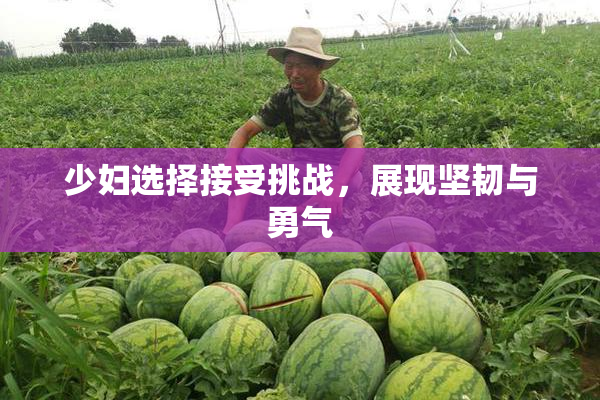 少妇选择接受挑战，展现坚韧与勇气