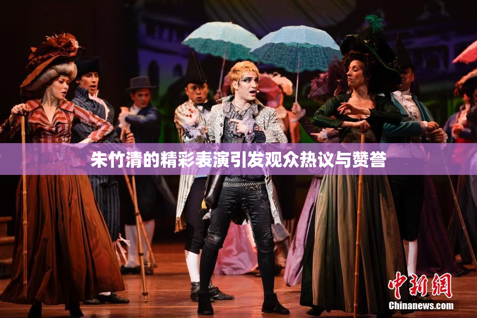 朱竹清的精彩表演引发观众热议与赞誉
