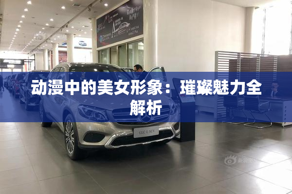 动漫中的美女形象：璀璨魅力全解析