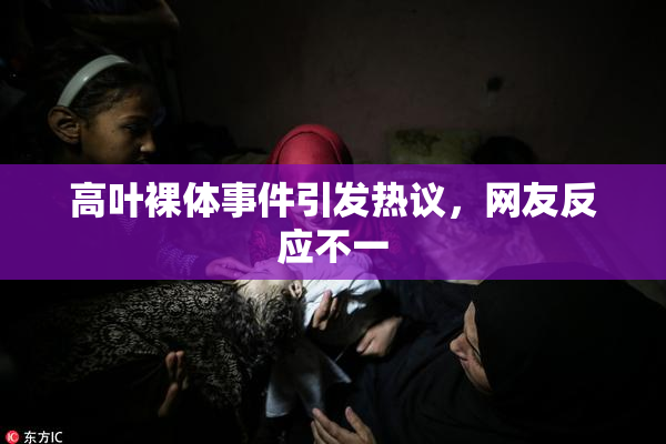 高叶裸体事件引发热议，网友反应不一