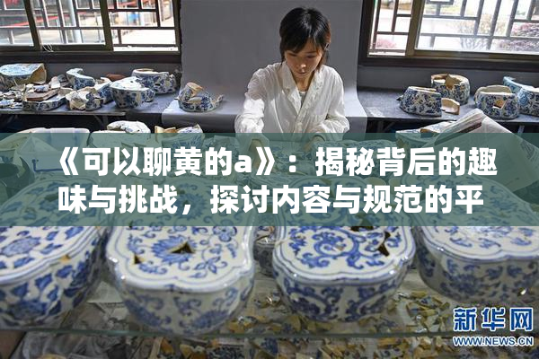 《可以聊黄的a》：揭秘背后的趣味与挑战，探讨内容与规范的平衡