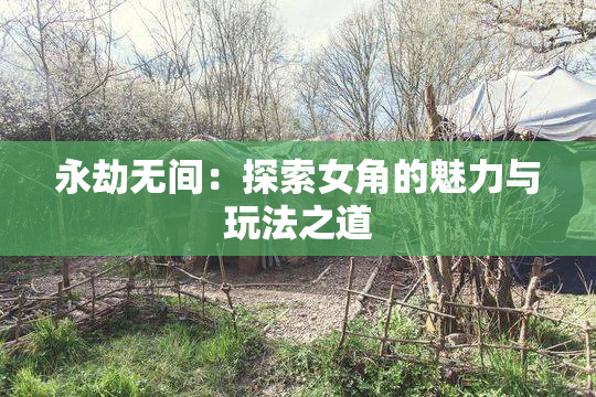 永劫无间：探索女角的魅力与玩法之道