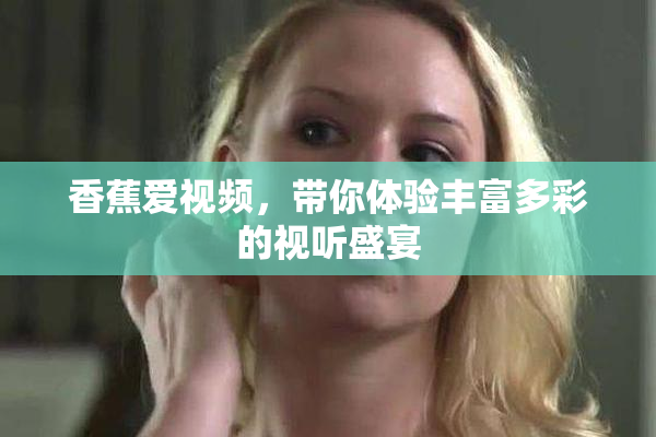 香蕉爱视频，带你体验丰富多彩的视听盛宴