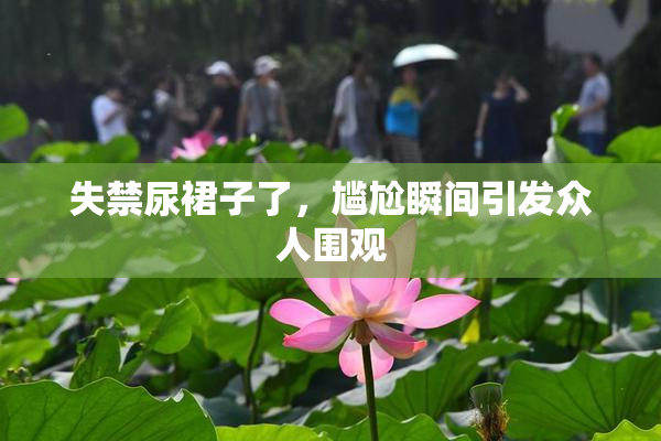 失禁尿裙子了，尴尬瞬间引发众人围观
