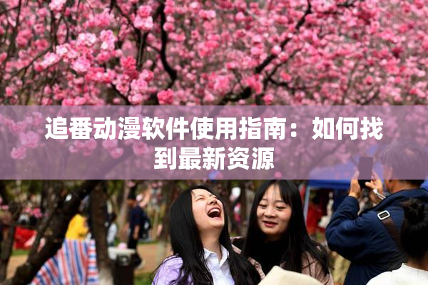 追番动漫软件使用指南：如何找到最新资源