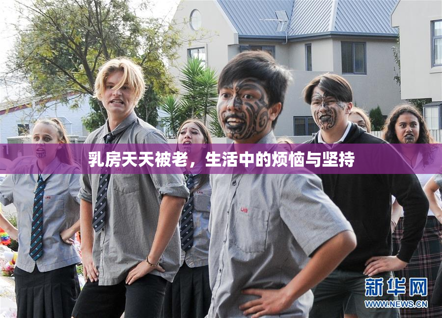 乳房天天被老，生活中的烦恼与坚持