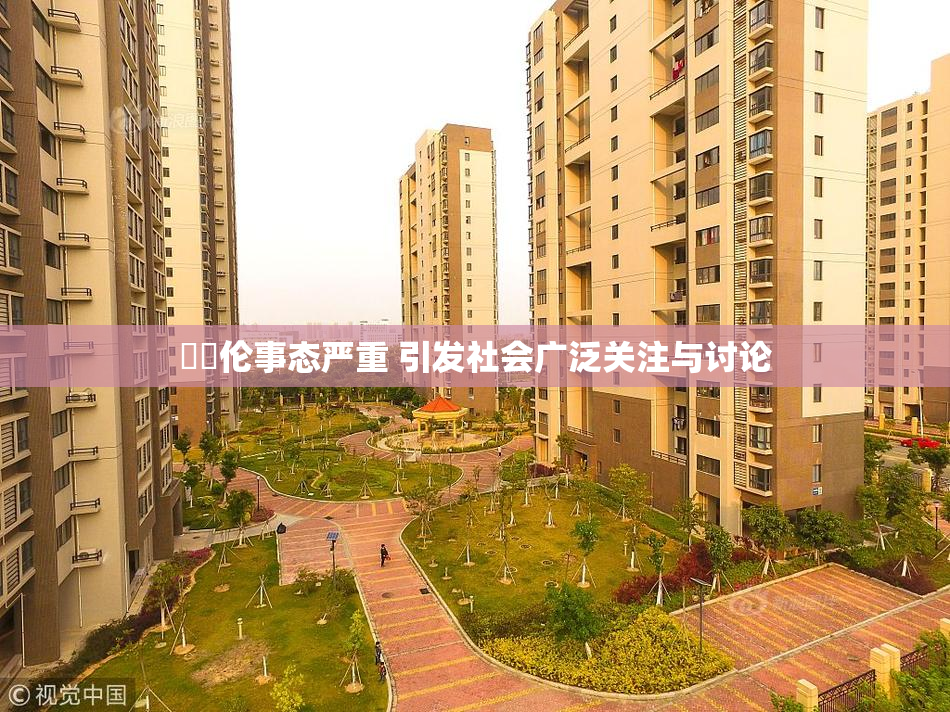 強姧伦事态严重 引发社会广泛关注与讨论