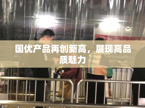 国优产品再创新高，展现高品质魅力