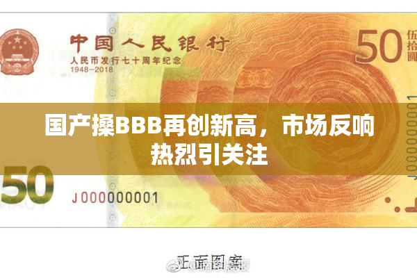 国产搡BBB再创新高，市场反响热烈引关注