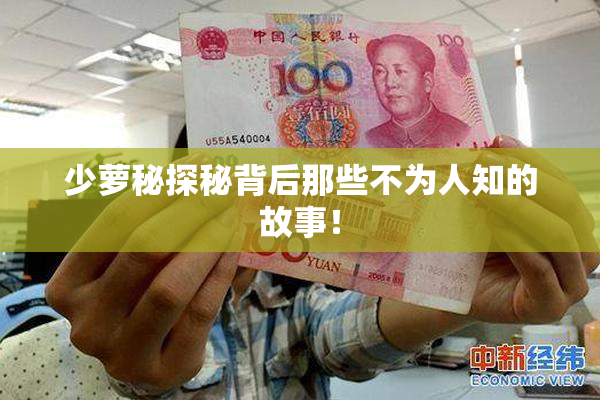 少萝秘探秘背后那些不为人知的故事！