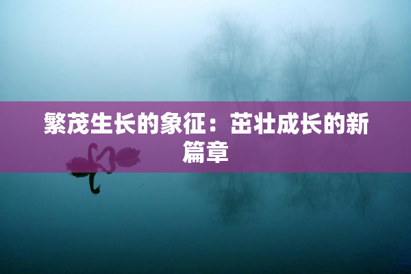 繁茂生长的象征：茁壮成长的新篇章