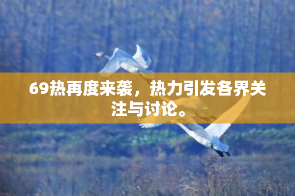 69热再度来袭，热力引发各界关注与讨论。
