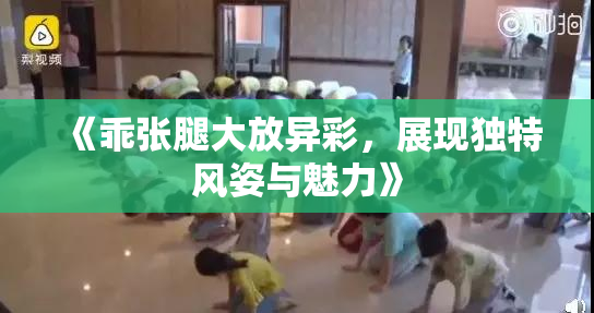 《乖张腿大放异彩，展现独特风姿与魅力》