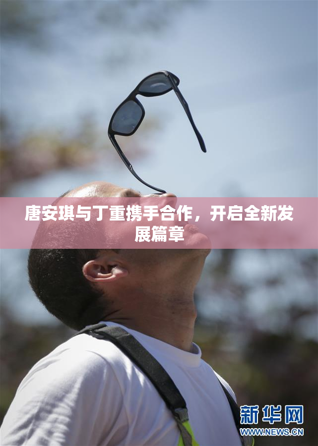 唐安琪与丁重携手合作，开启全新发展篇章
