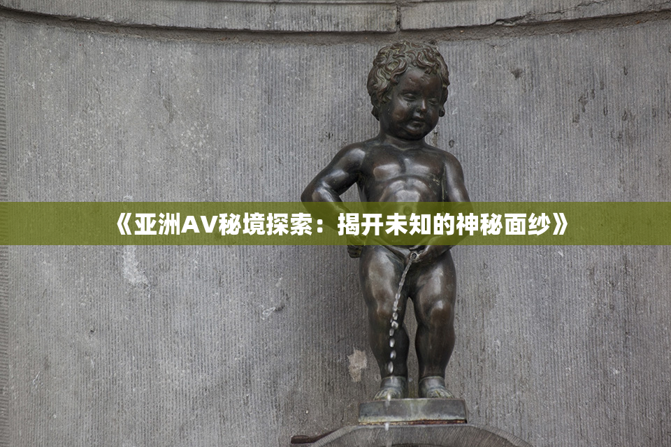 《亚洲AV秘境探索：揭开未知的神秘面纱》