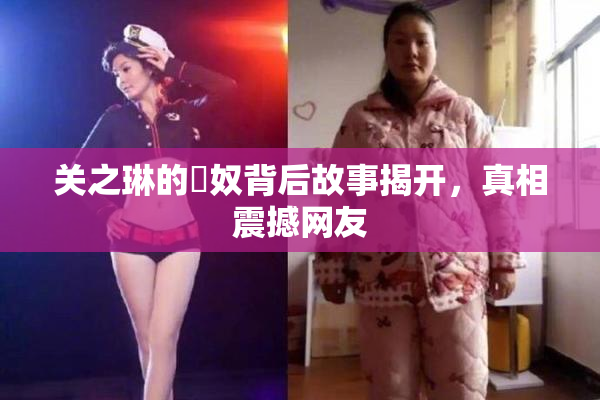 关之琳的婬奴背后故事揭开，真相震撼网友