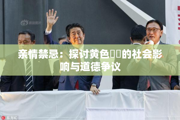 亲情禁忌：探讨黄色亂倫的社会影响与道德争议