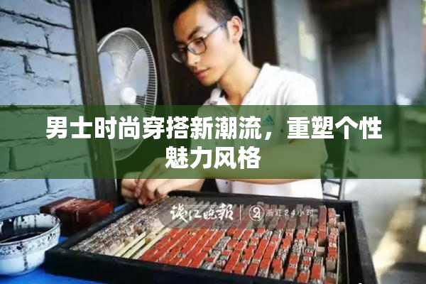 男士时尚穿搭新潮流，重塑个性魅力风格