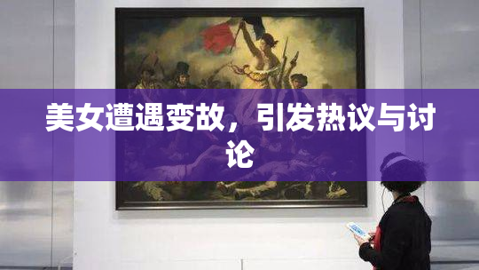 美女遭遇变故，引发热议与讨论