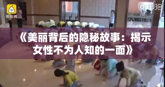 《美丽背后的隐秘故事：揭示女性不为人知的一面》