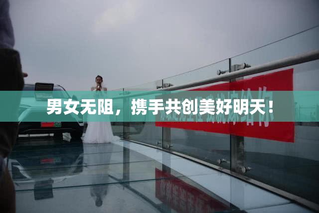 男女无阻，携手共创美好明天！