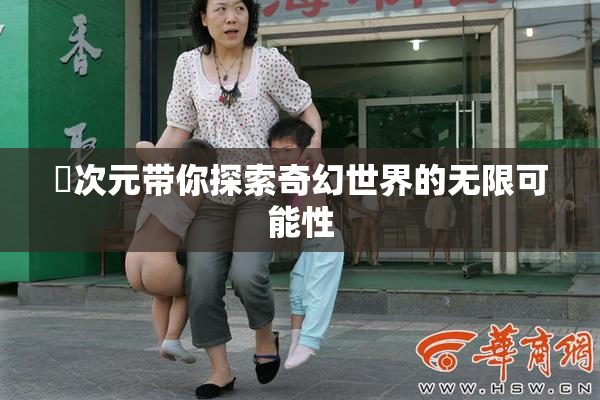 囧次元带你探索奇幻世界的无限可能性