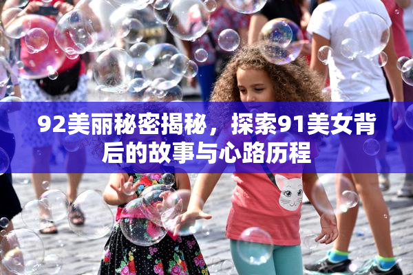 92美丽秘密揭秘，探索91美女背后的故事与心路历程