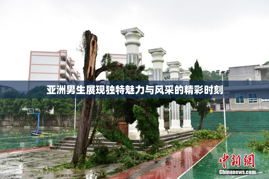 亚洲男生展现独特魅力与风采的精彩时刻