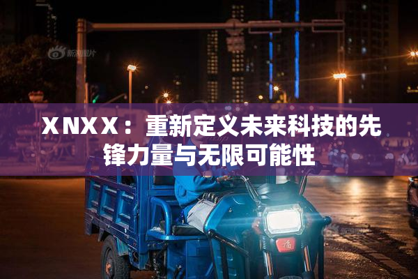 ⅩNXⅩ：重新定义未来科技的先锋力量与无限可能性