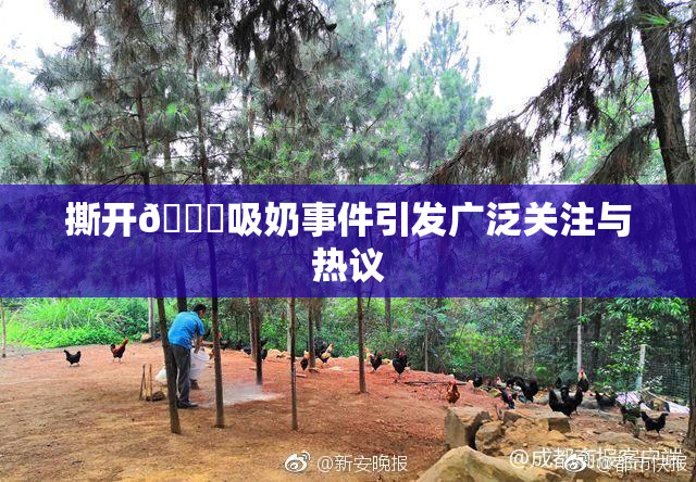 撕开👙吸奶事件引发广泛关注与热议