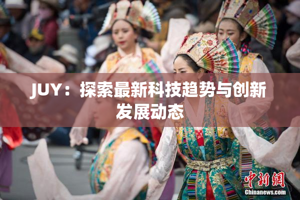 JUY：探索最新科技趋势与创新发展动态