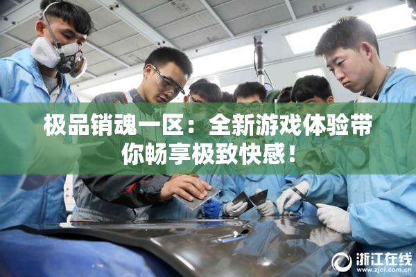 极品销魂一区：全新游戏体验带你畅享极致快感！