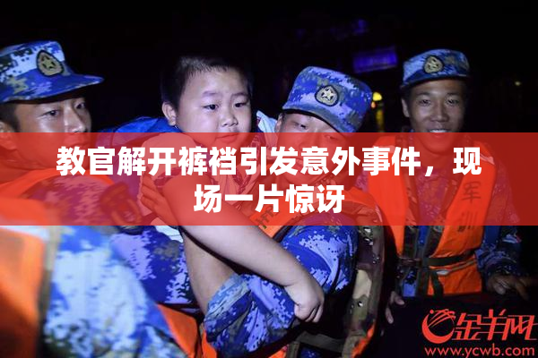 教官解开裤裆引发意外事件，现场一片惊讶