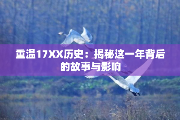 重温17XX历史：揭秘这一年背后的故事与影响