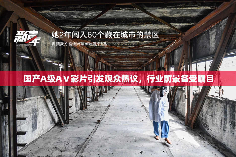 国产A级AⅤ影片引发观众热议，行业前景备受瞩目
