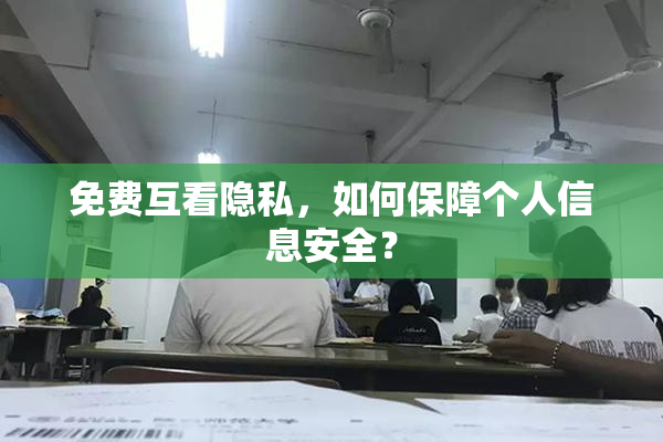 免费互看隐私，如何保障个人信息安全？